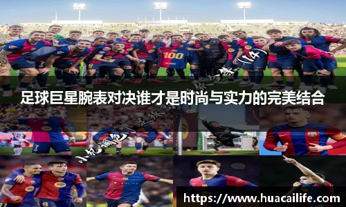 足球巨星腕表对决谁才是时尚与实力的完美结合