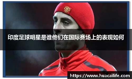 印度足球明星是谁他们在国际赛场上的表现如何