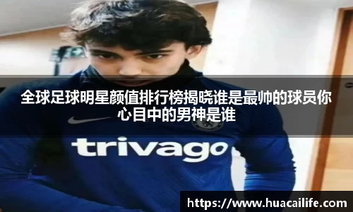 全球足球明星颜值排行榜揭晓谁是最帅的球员你心目中的男神是谁