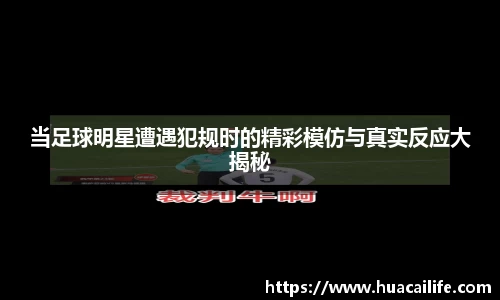 当足球明星遭遇犯规时的精彩模仿与真实反应大揭秘